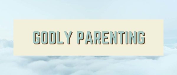 The Godly Parent – 7 Principles for Building a God Honoring Home
